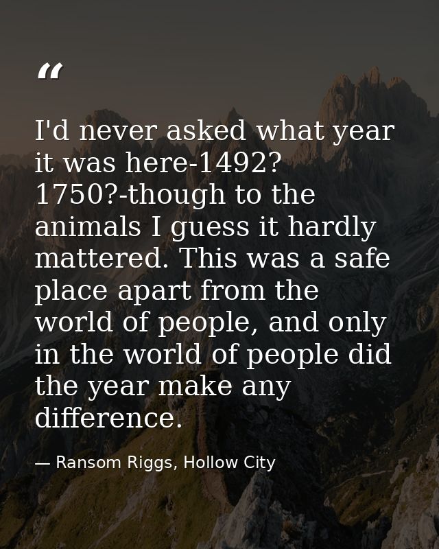 I'd never asked what year it was here-1492? 1750?-though to the animals I guess it hardly mattered. This was a safe plac — Ransom Riggs, Hollow City