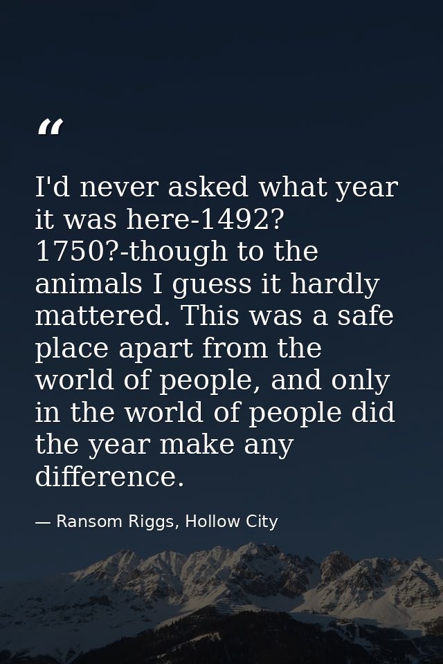 I'd never asked what year it was here-1492? 1750?-though to the animals I guess it hardly mattered. This was a safe plac — Ransom Riggs, Hollow City