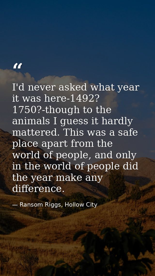 I'd never asked what year it was here-1492? 1750?-though to the animals I guess it hardly mattered. This was a safe plac — Ransom Riggs, Hollow City