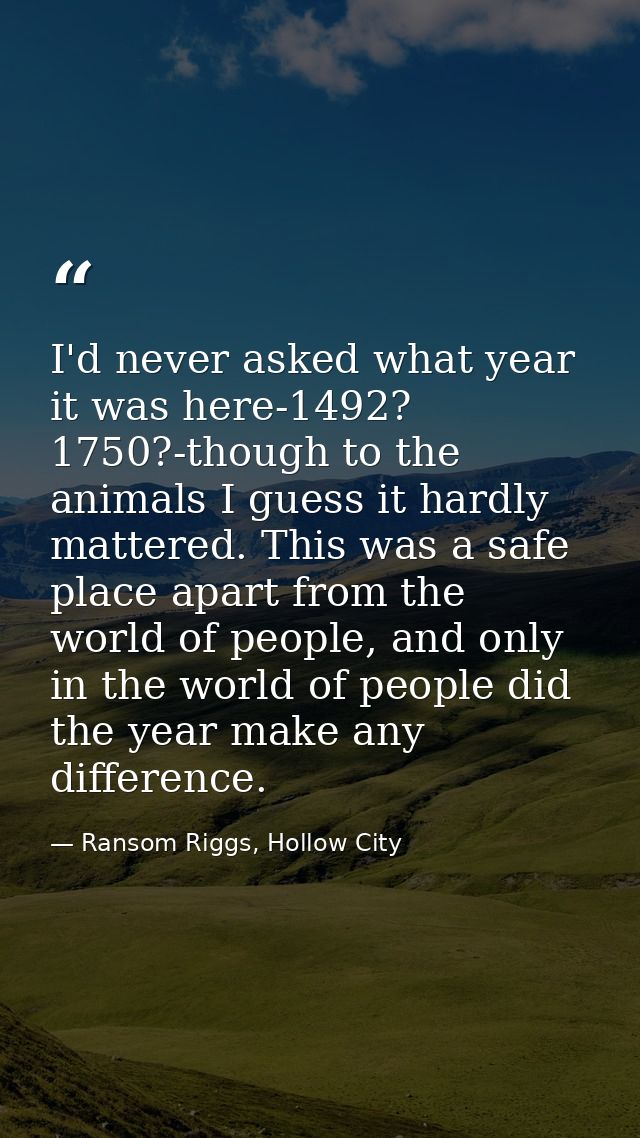 I'd never asked what year it was here-1492? 1750?-though to the animals I guess it hardly mattered. This was a safe plac — Ransom Riggs, Hollow City