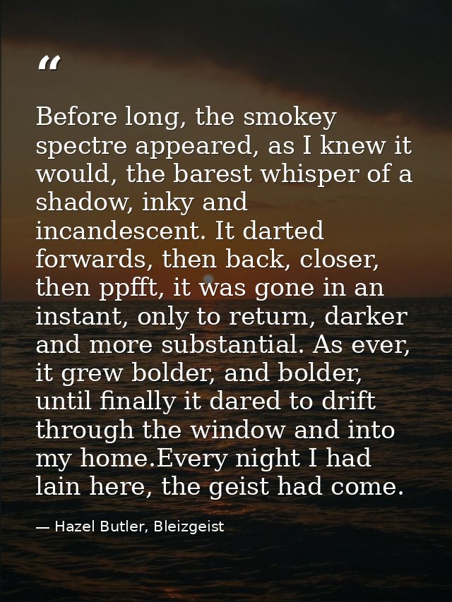 Before long, the smokey spectre appeared, as I knew it would, the barest whisper of a shadow, inky and incandescent. It  — Hazel Butler, Bleizgeist