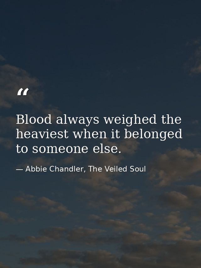 Blood always weighed the heaviest when it belonged to someone else. — Abbie Chandler, The Veiled Soul