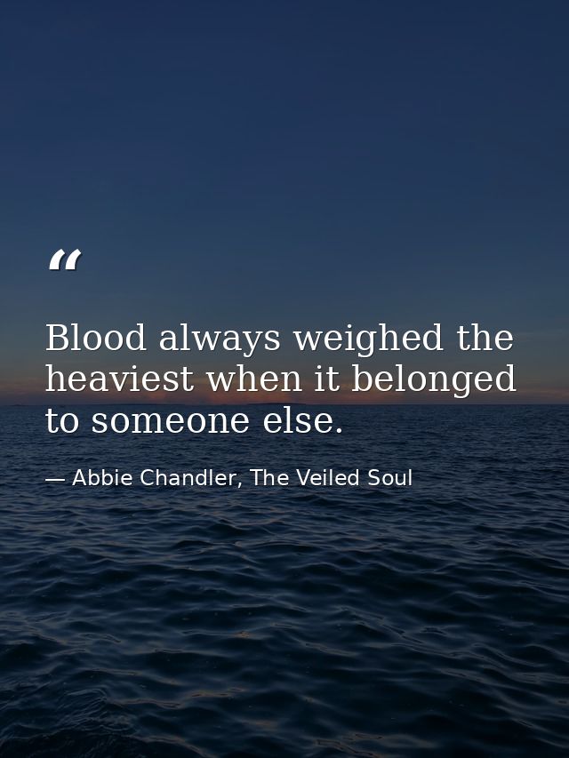 Blood always weighed the heaviest when it belonged to someone else. — Abbie Chandler, The Veiled Soul