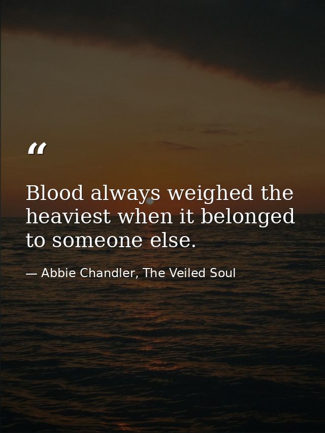 Blood always weighed the heaviest when it belonged to someone else. — Abbie Chandler, The Veiled Soul