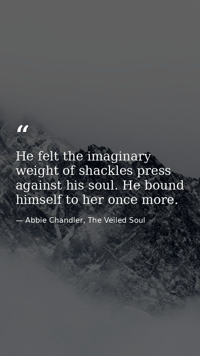 He felt the imaginary weight of shackles press against his soul. He bound himself to her once more. — Abbie Chandler, The Veiled Soul