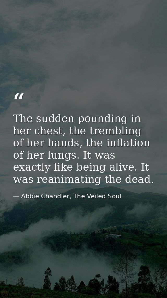 The sudden pounding in her chest, the trembling of her hands, the inflation of her lungs. It was exactly like being aliv — Abbie Chandler, The Veiled Soul