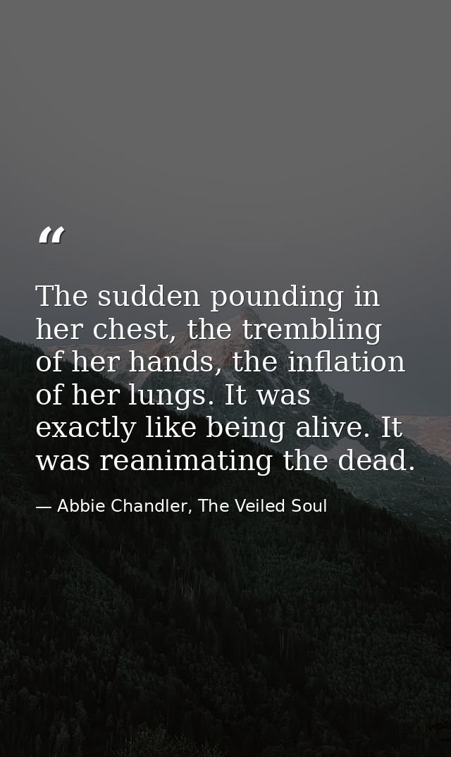 The sudden pounding in her chest, the trembling of her hands, the inflation of her lungs. It was exactly like being aliv — Abbie Chandler, The Veiled Soul