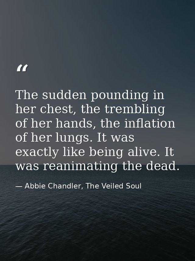 The sudden pounding in her chest, the trembling of her hands, the inflation of her lungs. It was exactly like being aliv — Abbie Chandler, The Veiled Soul