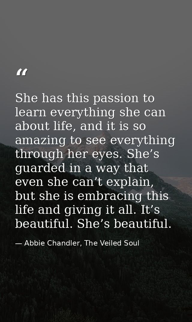She has this passion to learn everything she can about life, and it is so amazing to see everything through her eyes. Sh — Abbie Chandler, The Veiled Soul