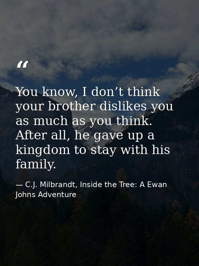 You know, I don’t think your brother dislikes you as much as you think. After all, he gave up a kingdom to stay with his — C.J. Milbrandt, Inside the Tree: A Ewan Johns Adventure