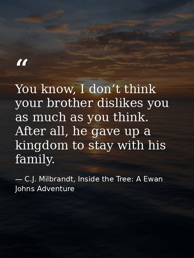 You know, I don’t think your brother dislikes you as much as you think. After all, he gave up a kingdom to stay with his — C.J. Milbrandt, Inside the Tree: A Ewan Johns Adventure