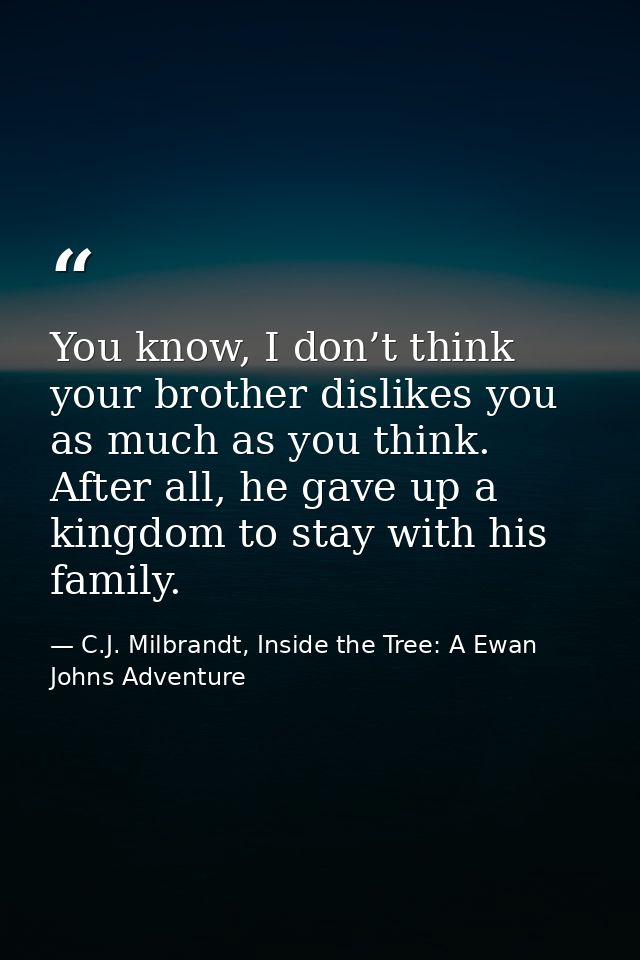 You know, I don’t think your brother dislikes you as much as you think. After all, he gave up a kingdom to stay with his — C.J. Milbrandt, Inside the Tree: A Ewan Johns Adventure