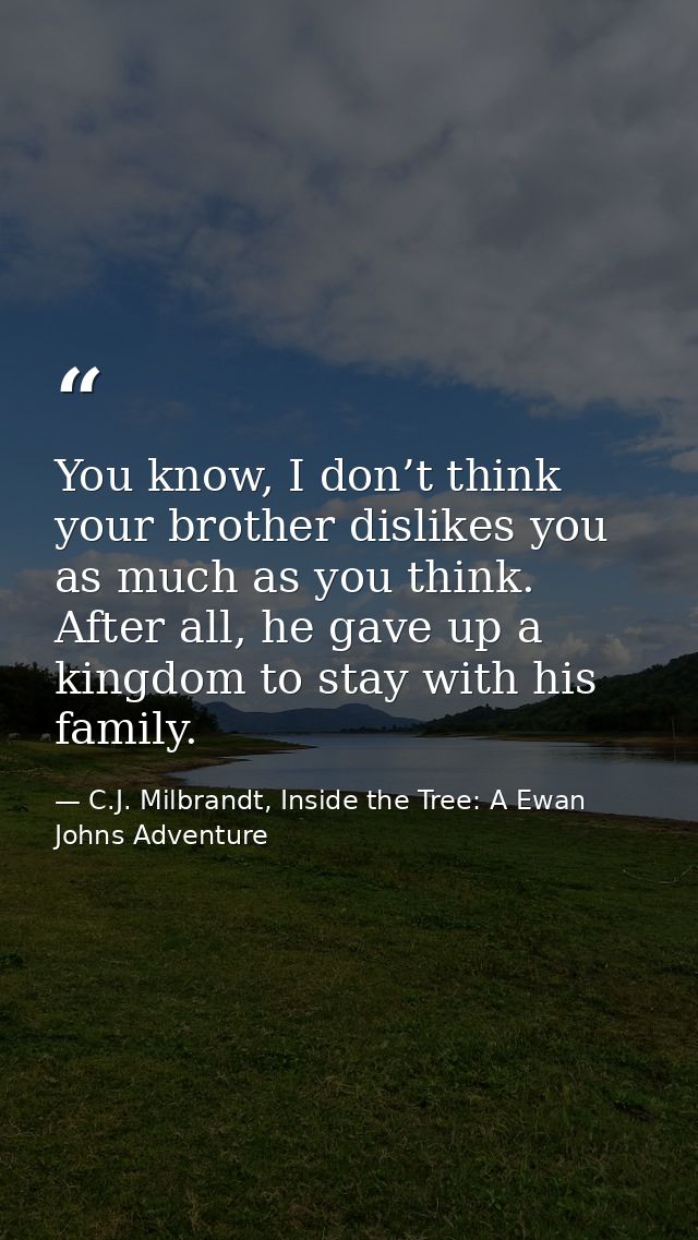 You know, I don’t think your brother dislikes you as much as you think. After all, he gave up a kingdom to stay with his — C.J. Milbrandt, Inside the Tree: A Ewan Johns Adventure