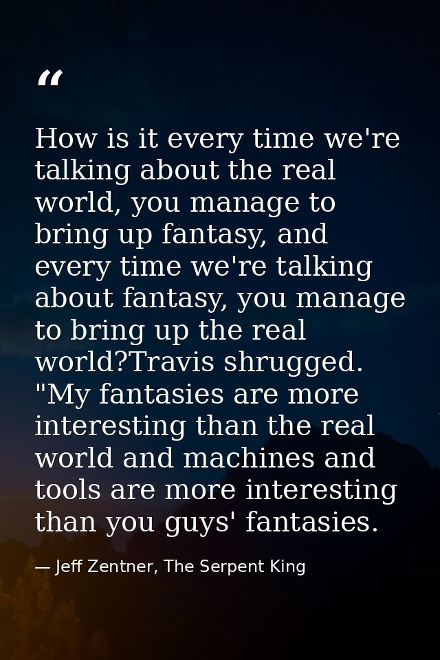 How is it every time we're talking about the real world, you manage to bring up fantasy, and every time we're talking ab — Jeff Zentner, The Serpent King