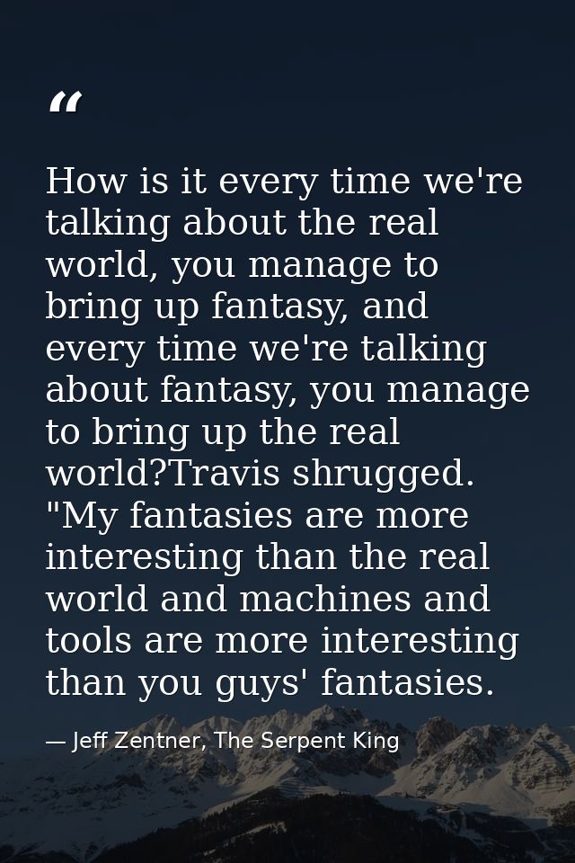 How is it every time we're talking about the real world, you manage to bring up fantasy, and every time we're talking ab — Jeff Zentner, The Serpent King