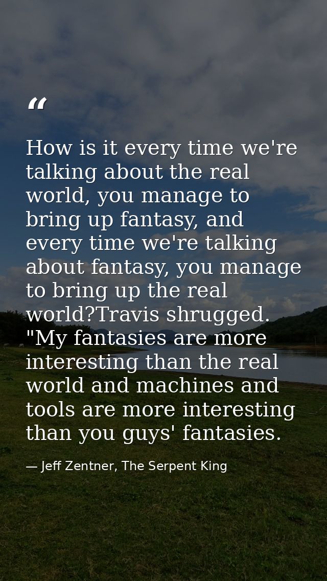 How is it every time we're talking about the real world, you manage to bring up fantasy, and every time we're talking ab — Jeff Zentner, The Serpent King