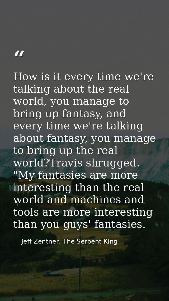 How is it every time we're talking about the real world, you manage to bring up fantasy, and every time we're talking ab — Jeff Zentner, The Serpent King