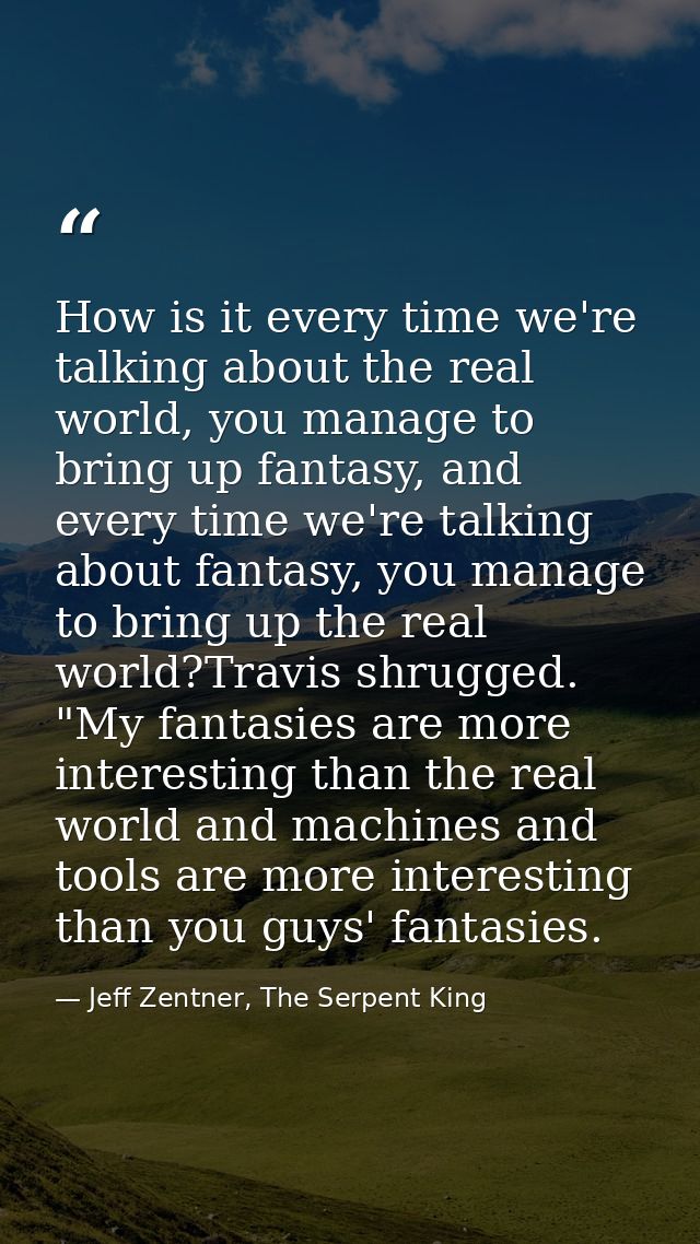 How is it every time we're talking about the real world, you manage to bring up fantasy, and every time we're talking ab — Jeff Zentner, The Serpent King
