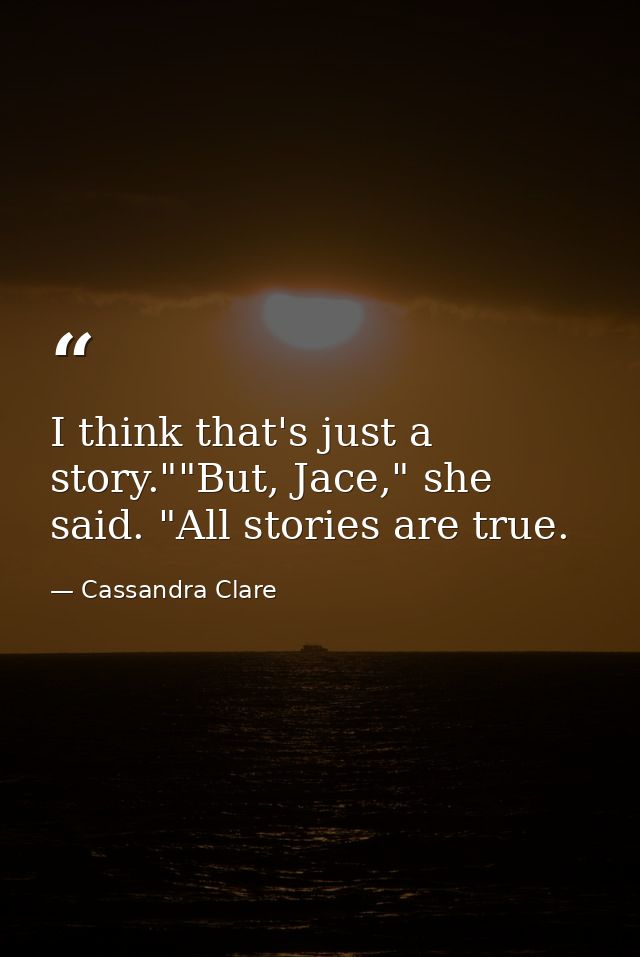 I think that's just a story.""But, Jace," she said. "All stories are true. — Cassandra Clare