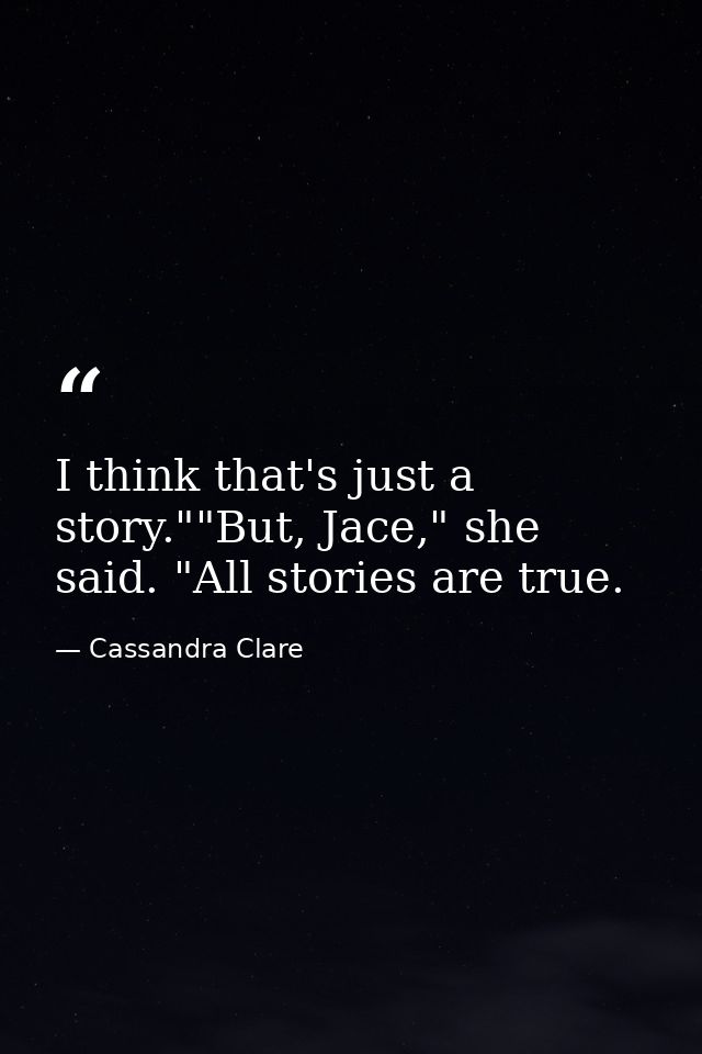 I think that's just a story.""But, Jace," she said. "All stories are true. — Cassandra Clare