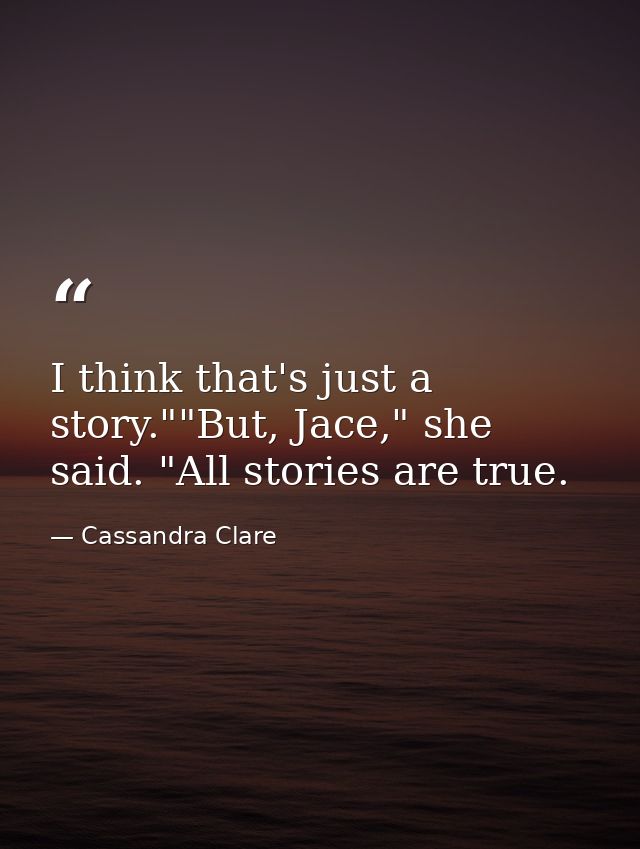 I think that's just a story.""But, Jace," she said. "All stories are true. — Cassandra Clare