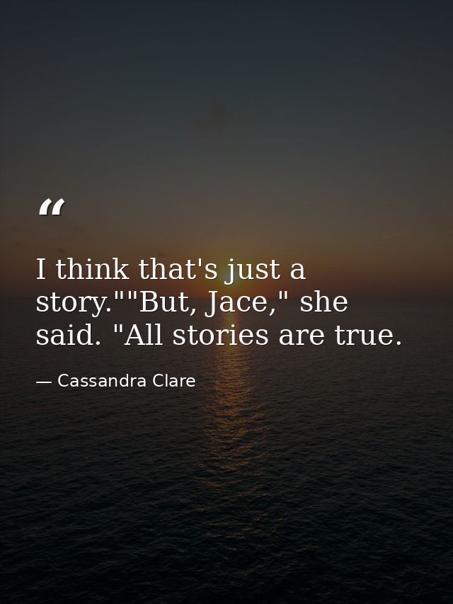 I think that's just a story.""But, Jace," she said. "All stories are true. — Cassandra Clare