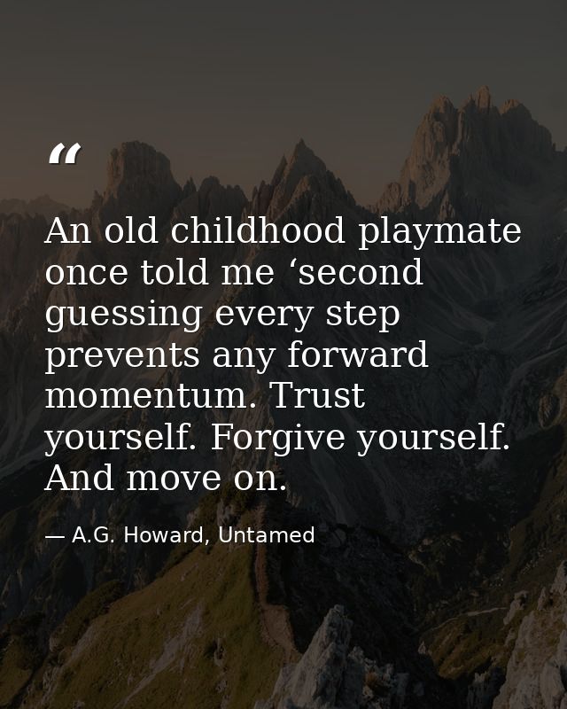 An old childhood playmate once told me ‘second guessing every step prevents any forward momentum. Trust yourself. Forgiv — A.G. Howard, Untamed