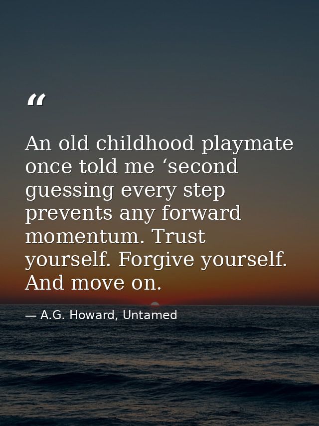 An old childhood playmate once told me ‘second guessing every step prevents any forward momentum. Trust yourself. Forgiv — A.G. Howard, Untamed
