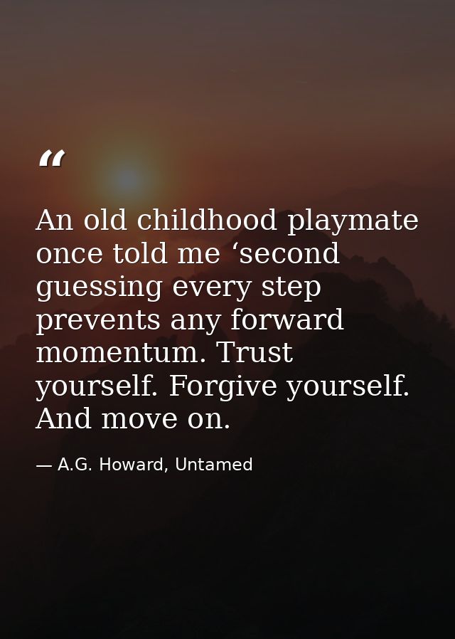An old childhood playmate once told me ‘second guessing every step prevents any forward momentum. Trust yourself. Forgiv — A.G. Howard, Untamed
