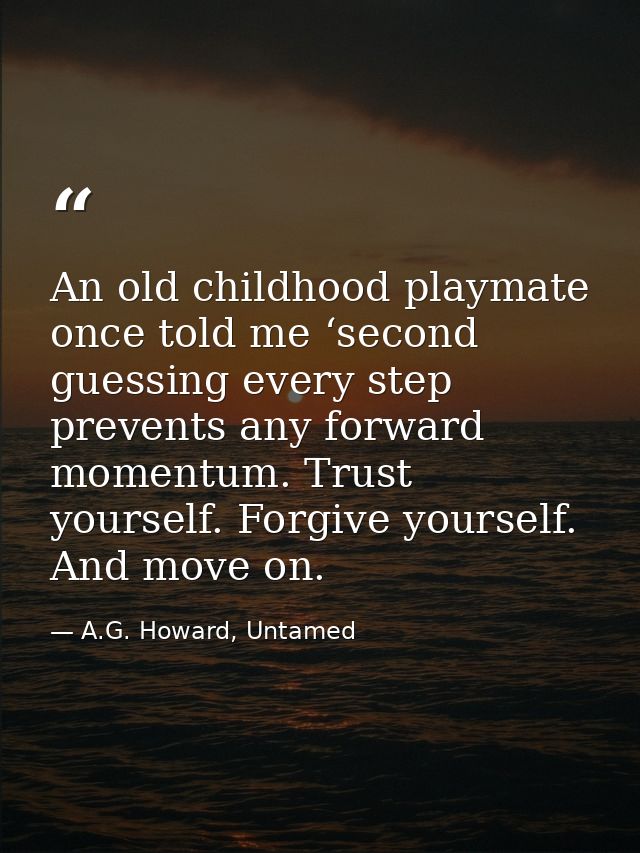 An old childhood playmate once told me ‘second guessing every step prevents any forward momentum. Trust yourself. Forgiv — A.G. Howard, Untamed
