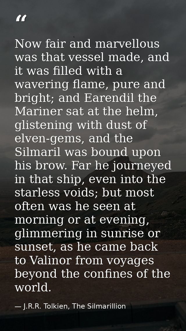 Now fair and marvellous was that vessel made, and it was filled with a wavering flame, pure and bright; and Earendil the — J.R.R. Tolkien, The Silmarillion