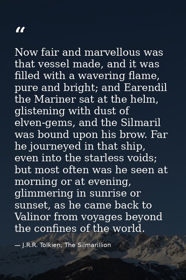 Now fair and marvellous was that vessel made, and it was filled with a wavering flame, pure and bright; and Earendil the — J.R.R. Tolkien, The Silmarillion