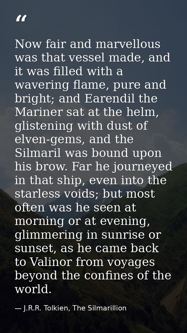 Now fair and marvellous was that vessel made, and it was filled with a wavering flame, pure and bright; and Earendil the — J.R.R. Tolkien, The Silmarillion