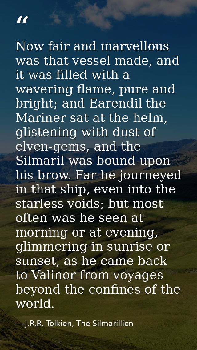 Now fair and marvellous was that vessel made, and it was filled with a wavering flame, pure and bright; and Earendil the — J.R.R. Tolkien, The Silmarillion