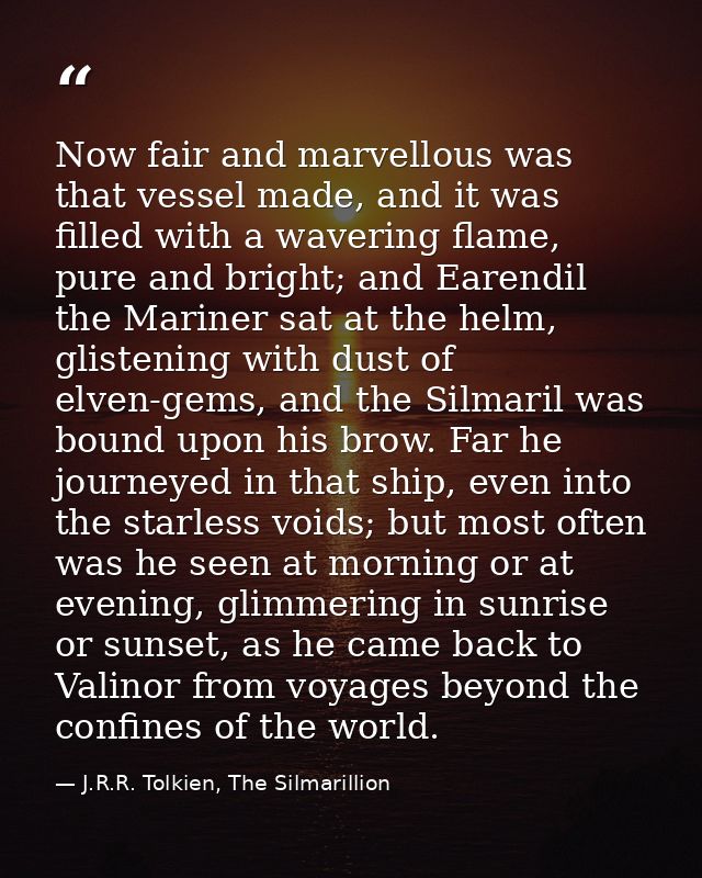 Now fair and marvellous was that vessel made, and it was filled with a wavering flame, pure and bright; and Earendil the — J.R.R. Tolkien, The Silmarillion