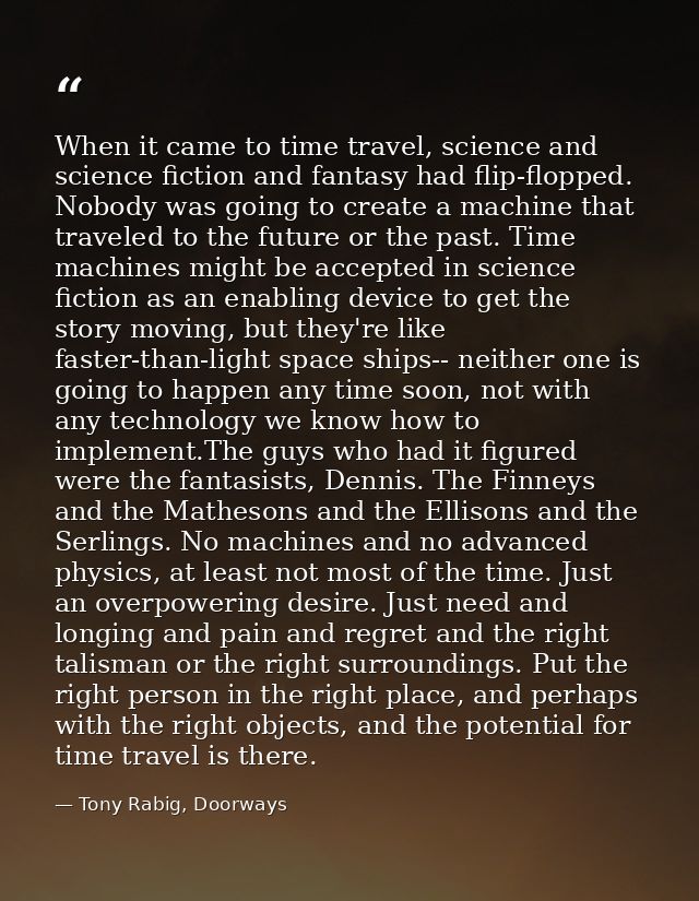 When it came to time travel, science and science fiction and fantasy had flip-flopped. Nobody was going to create a mach — Tony Rabig, Doorways