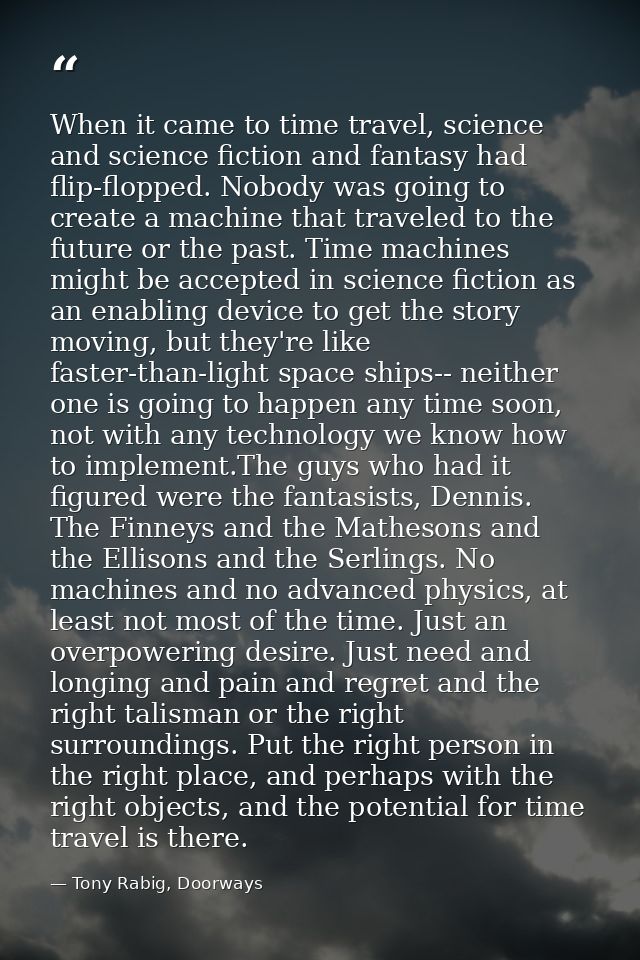 When it came to time travel, science and science fiction and fantasy had flip-flopped. Nobody was going to create a mach — Tony Rabig, Doorways