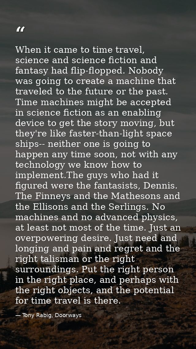 When it came to time travel, science and science fiction and fantasy had flip-flopped. Nobody was going to create a mach — Tony Rabig, Doorways