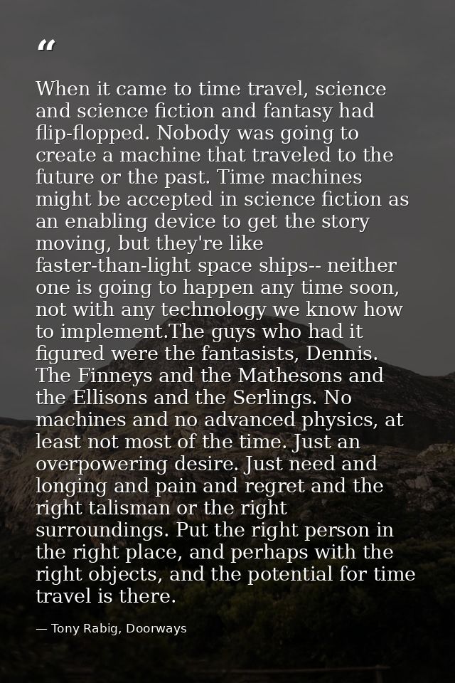 When it came to time travel, science and science fiction and fantasy had flip-flopped. Nobody was going to create a mach — Tony Rabig, Doorways