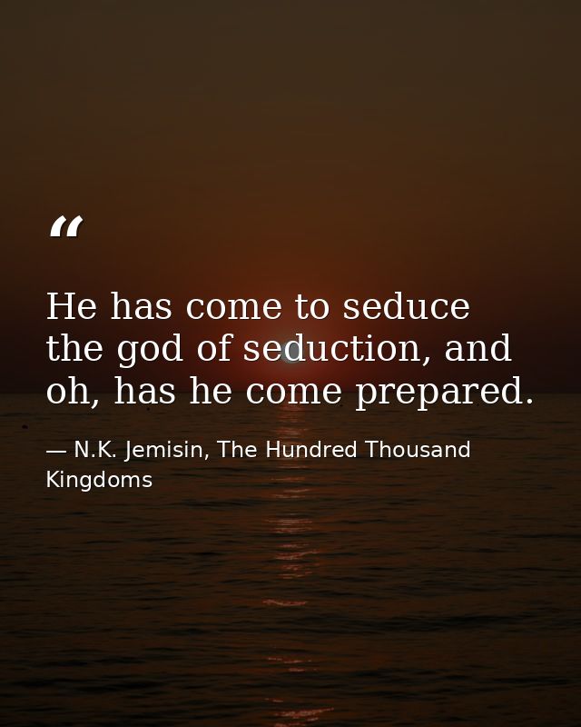 He has come to seduce the god of seduction, and oh, has he come prepared. — N.K. Jemisin, The Hundred Thousand Kingdoms