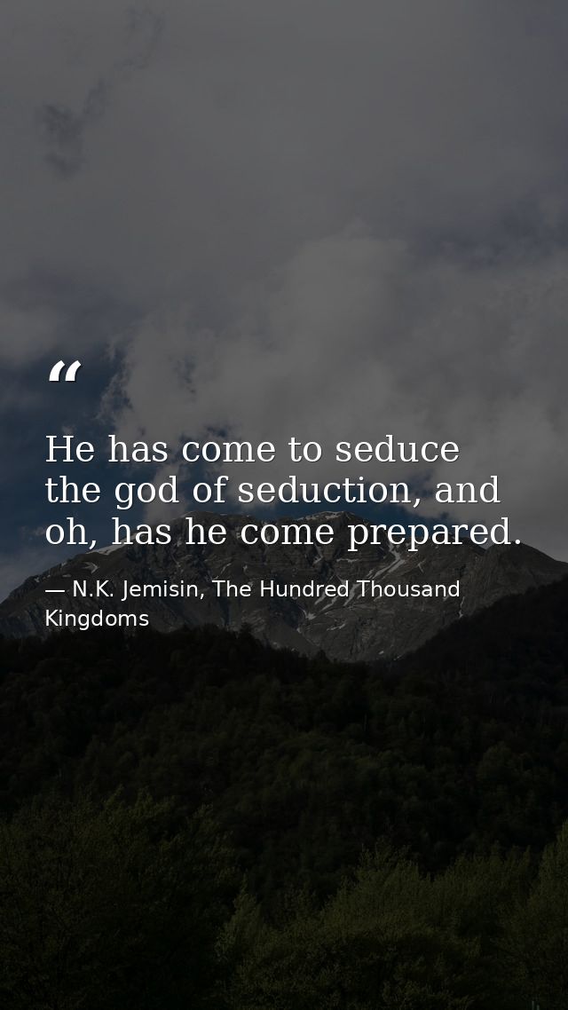 He has come to seduce the god of seduction, and oh, has he come prepared. — N.K. Jemisin, The Hundred Thousand Kingdoms