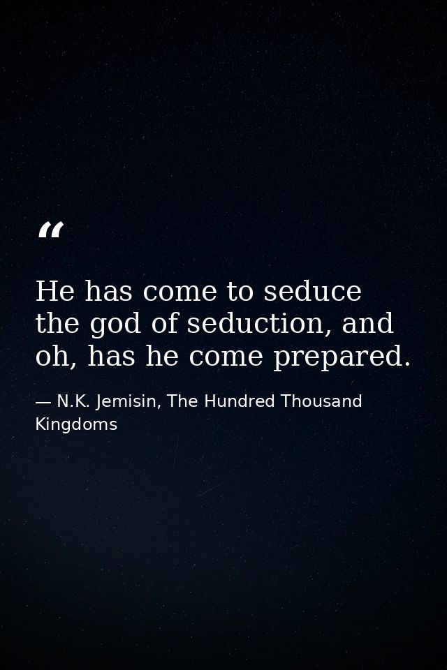 He has come to seduce the god of seduction, and oh, has he come prepared. — N.K. Jemisin, The Hundred Thousand Kingdoms
