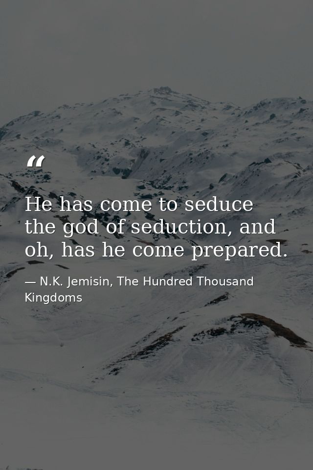 He has come to seduce the god of seduction, and oh, has he come prepared. — N.K. Jemisin, The Hundred Thousand Kingdoms