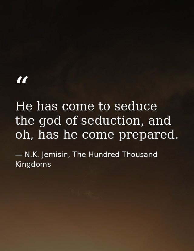 He has come to seduce the god of seduction, and oh, has he come prepared. — N.K. Jemisin, The Hundred Thousand Kingdoms
