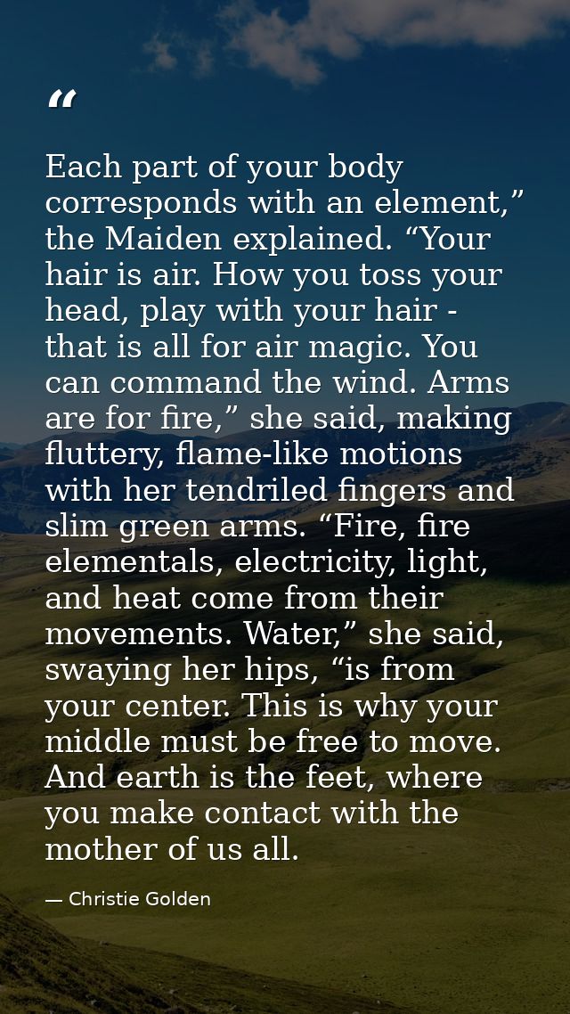 Each part of your body corresponds with an element,” the Maiden explained. “Your hair is air. How you toss your head, pl — Christie Golden