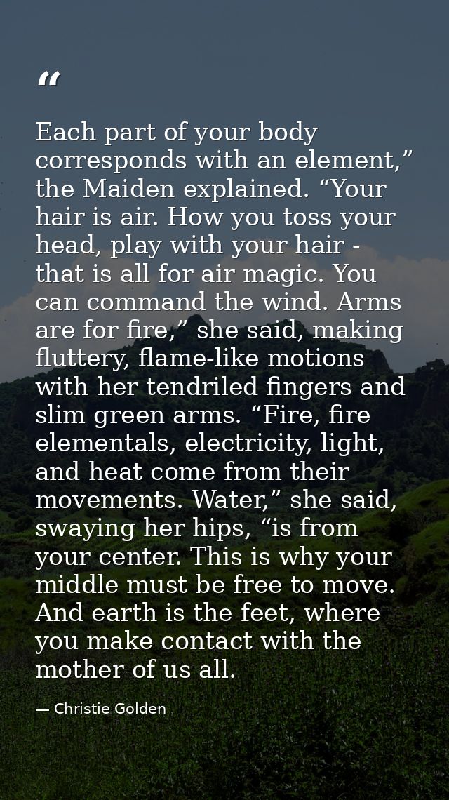 Each part of your body corresponds with an element,” the Maiden explained. “Your hair is air. How you toss your head, pl — Christie Golden