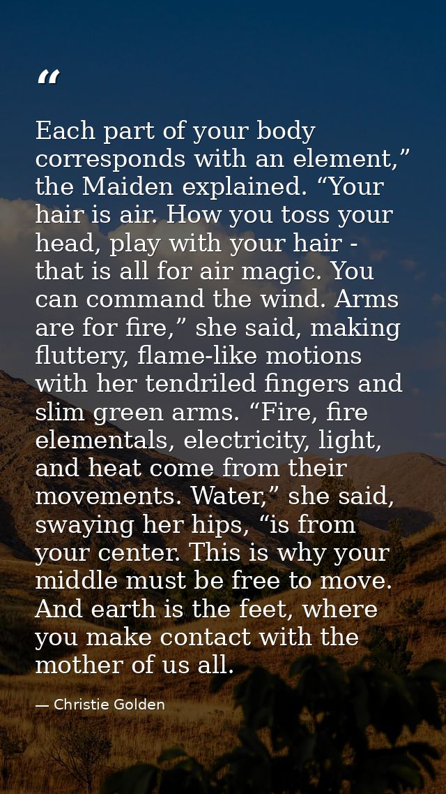 Each part of your body corresponds with an element,” the Maiden explained. “Your hair is air. How you toss your head, pl — Christie Golden