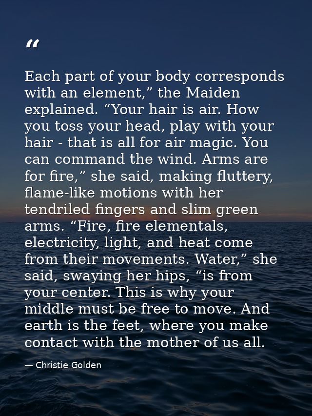 Each part of your body corresponds with an element,” the Maiden explained. “Your hair is air. How you toss your head, pl — Christie Golden