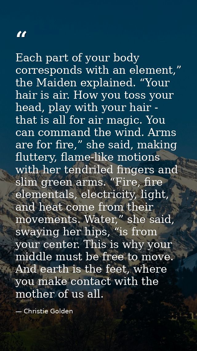 Each part of your body corresponds with an element,” the Maiden explained. “Your hair is air. How you toss your head, pl — Christie Golden