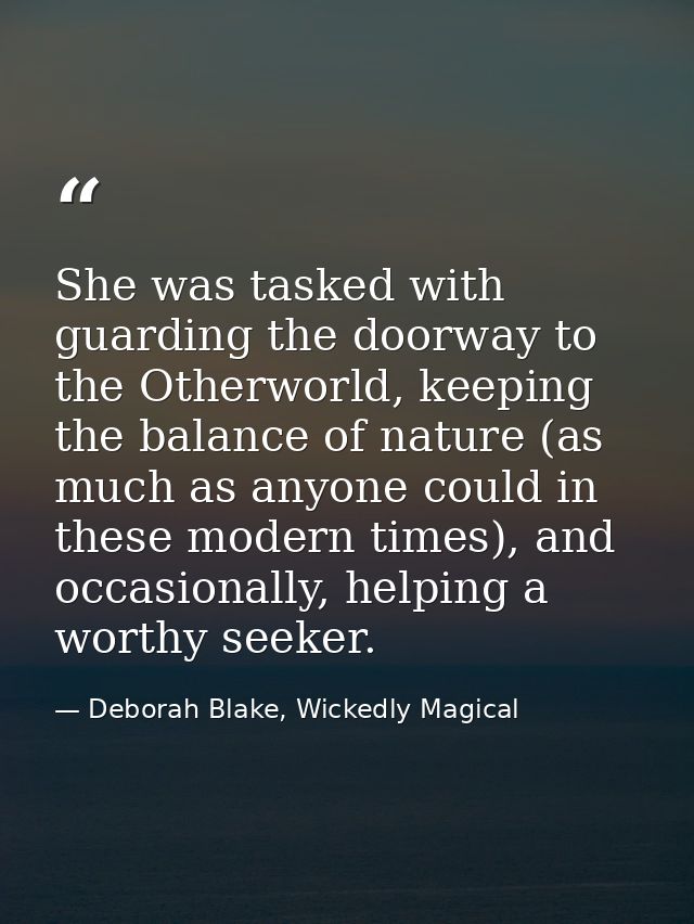 She was tasked with guarding the doorway to the Otherworld, keeping the balance of nature (as much as anyone could in th — Deborah Blake, Wickedly Magical
